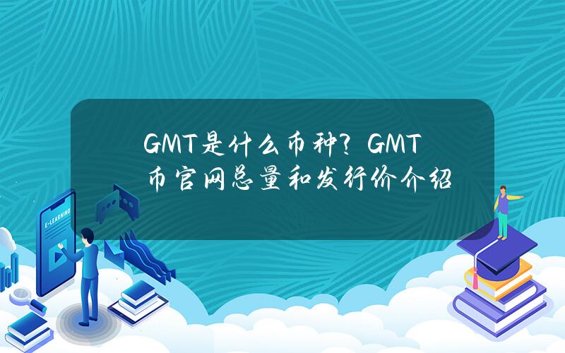 GMT是什么币种？GMT币官网总量和发行价介绍